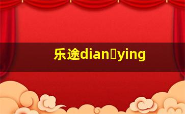 乐途dian ying